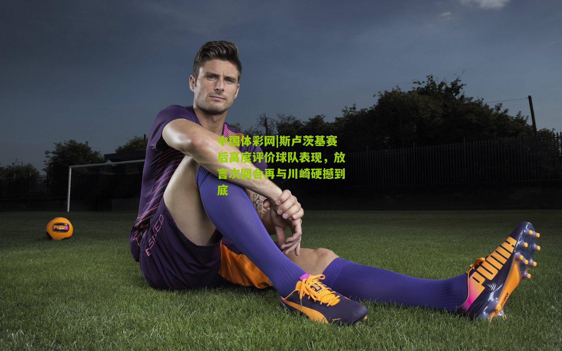 斯卢茨基赛后高度评价球队表现，放言次回合再与川崎硬撼到底