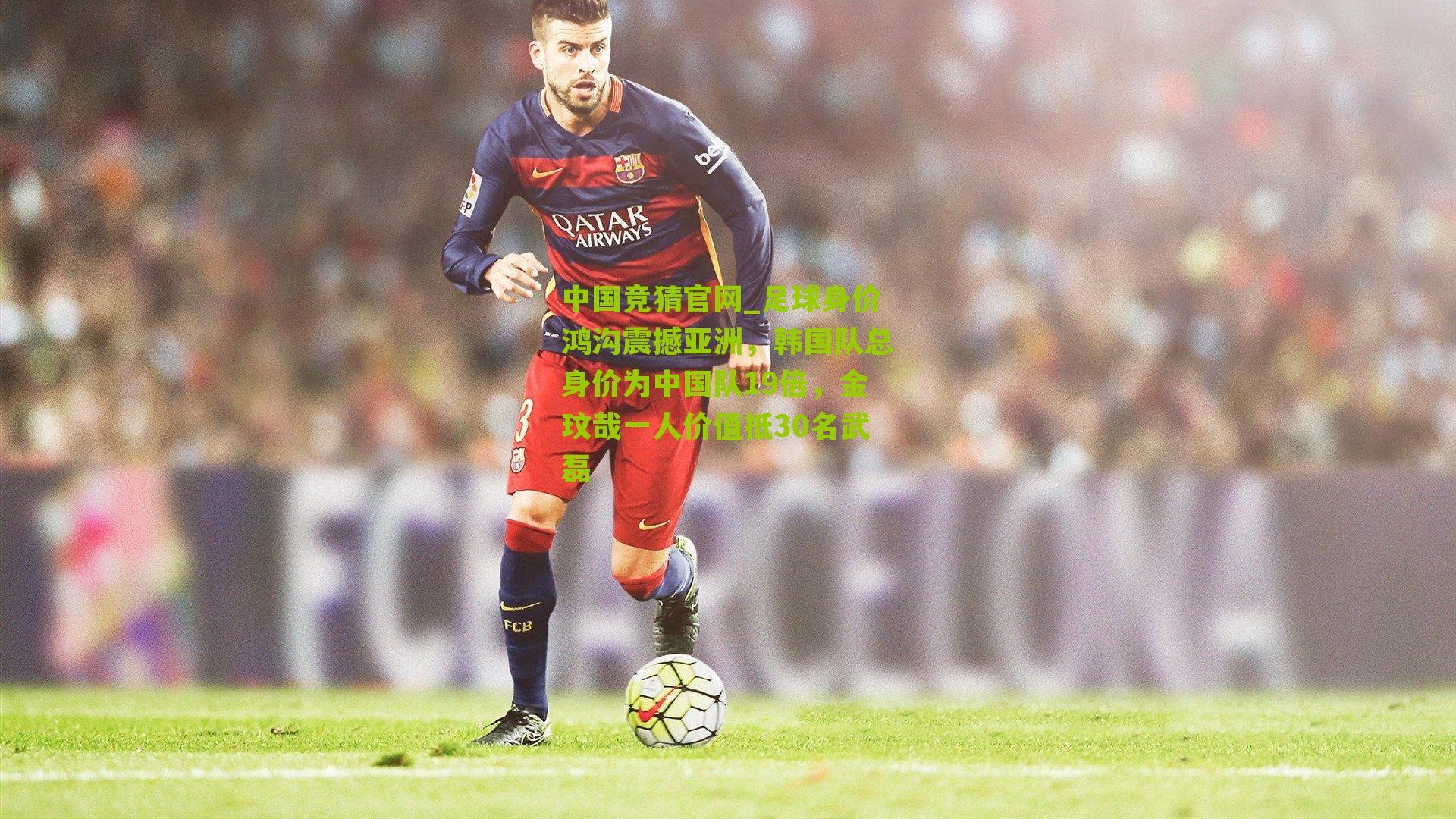 足球身价鸿沟震撼亚洲，韩国队总身价为中国队19倍，金玟哉一人价值抵30名武磊