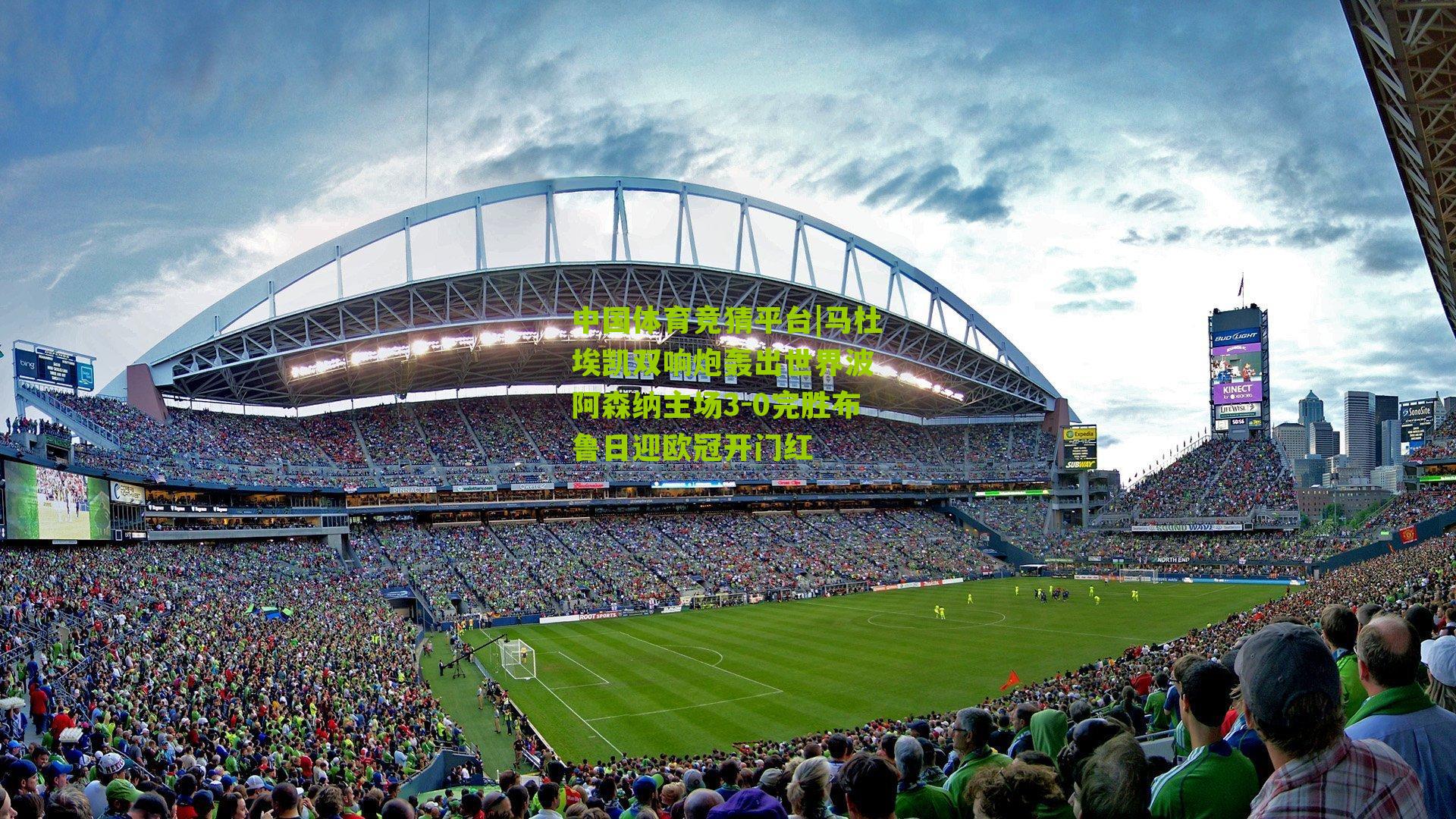 中国体育竞猜平台|马杜埃凯双响炮轰出世界波 阿森纳主场3-0完胜布鲁日迎欧冠开门红