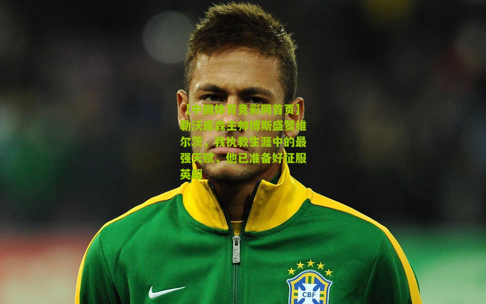 勒沃库森主帅博斯盛赞维尔茨，我执教生涯中的最强天赋，他已准备好征服英超