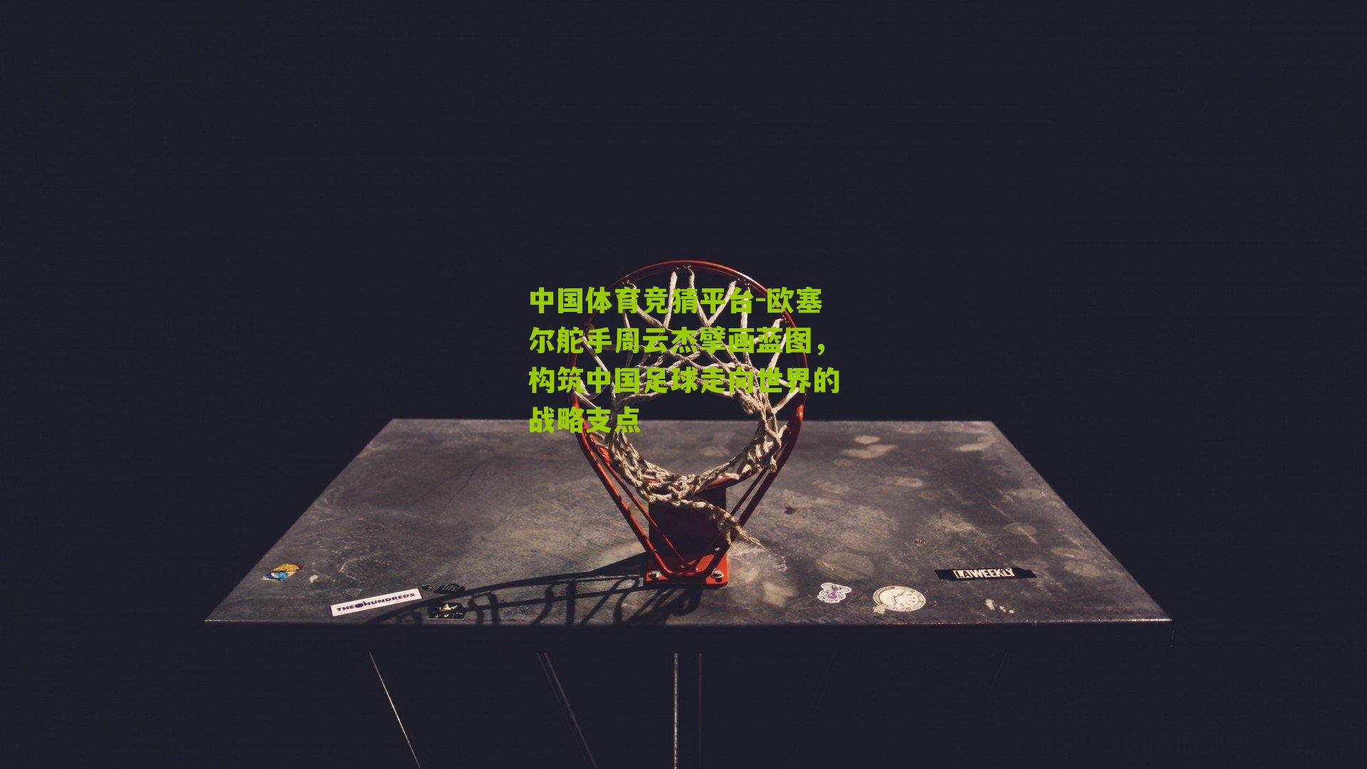 欧塞尔舵手周云杰擘画蓝图，构筑中国足球走向世界的战略支点