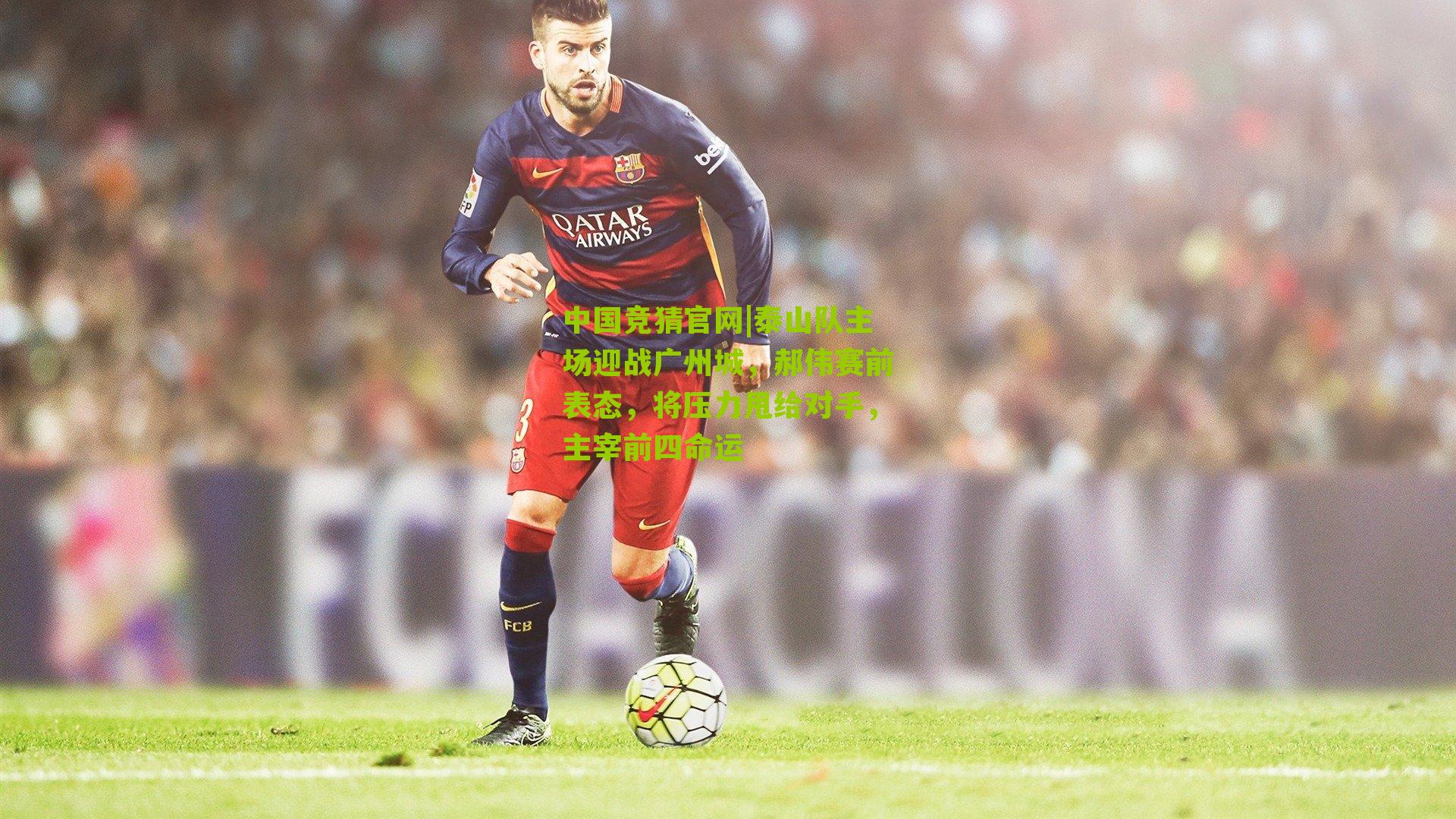 泰山队主场迎战广州城，郝伟赛前表态，将压力甩给对手，主宰前四命运