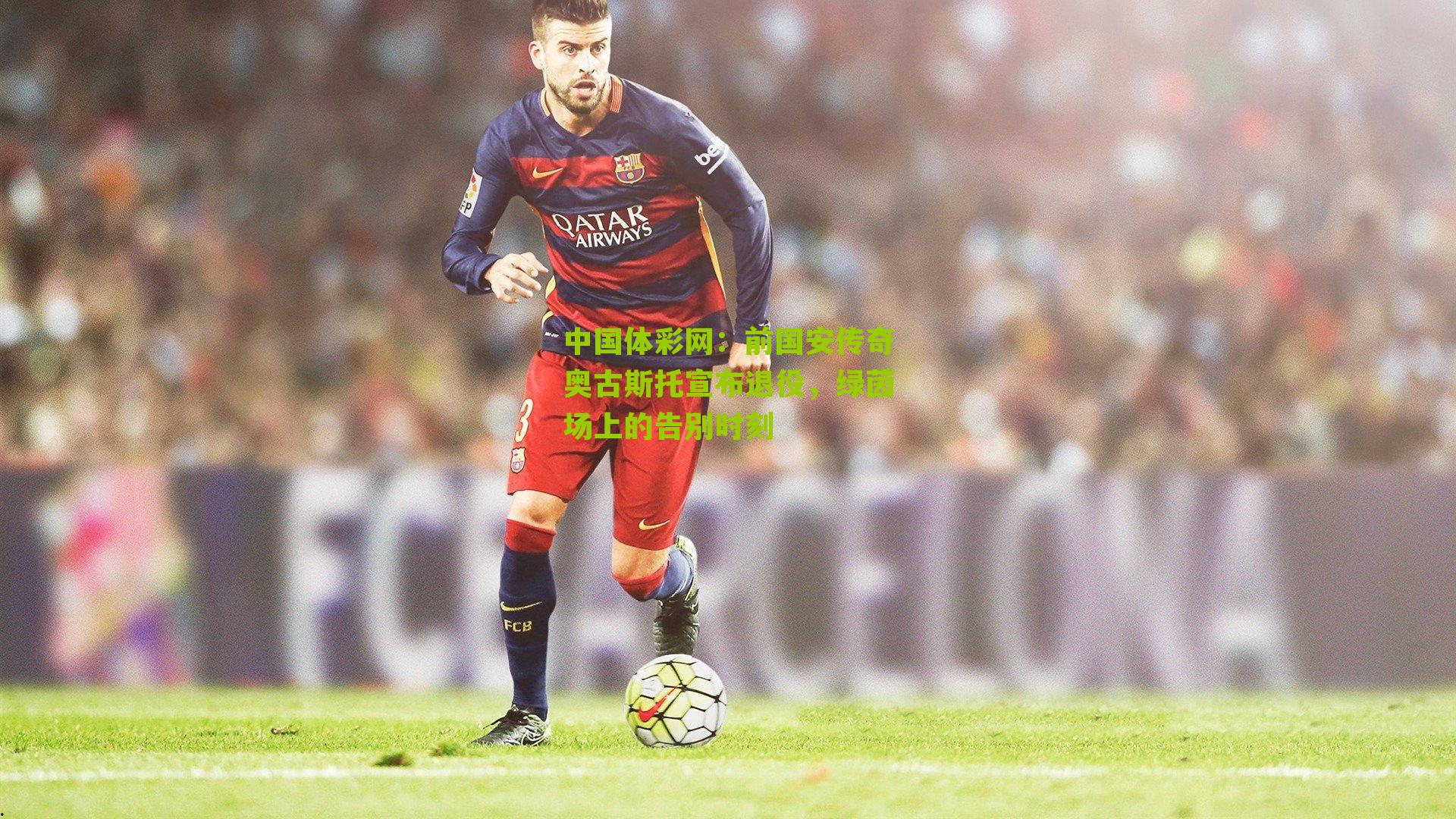 前国安传奇奥古斯托宣布退役，绿茵场上的告别时刻