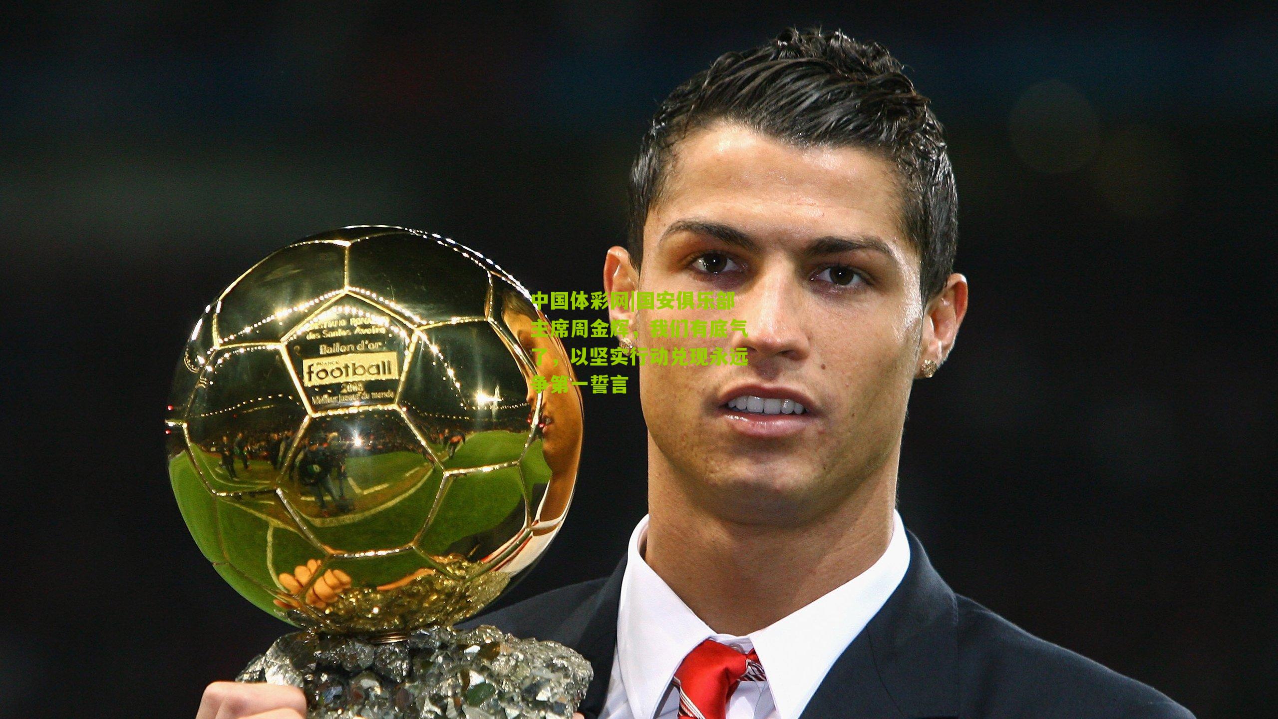 国安俱乐部主席周金辉，我们有底气了，以坚实行动兑现永远争第一誓言