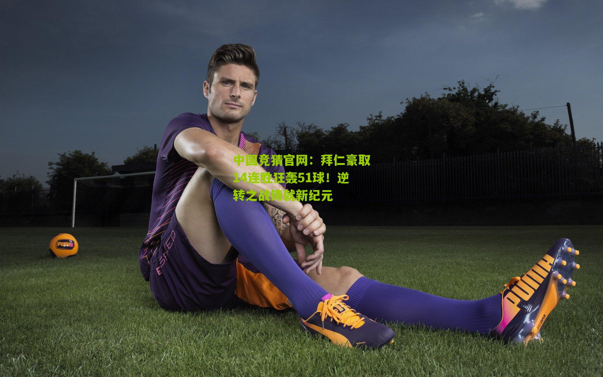 中国竞猜官网：拜仁豪取14连胜狂轰51球！逆转之战铸就新纪元