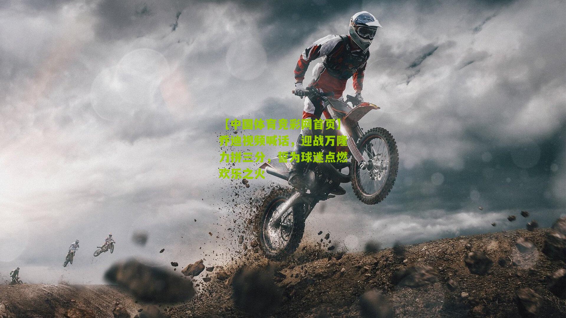 【中国体育竞彩网首页】乔迪视频喊话，迎战万隆力拼三分，誓为球迷点燃欢乐之火