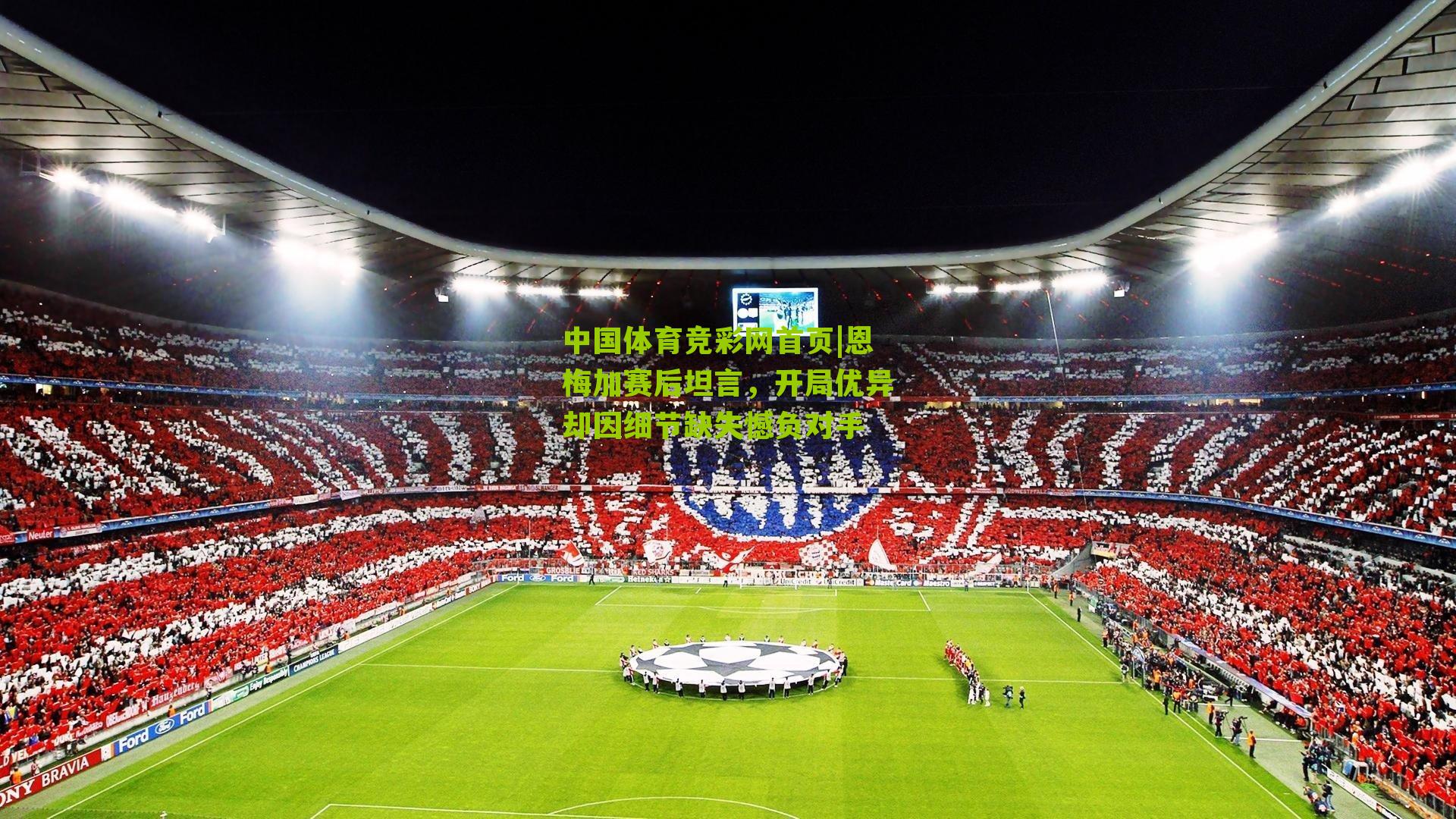 中国体育竞彩网首页|恩梅加赛后坦言，开局优异却因细节缺失憾负对手