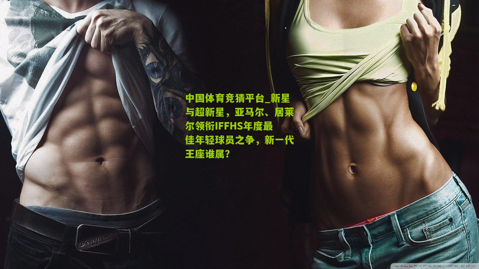 新星与超新星，亚马尔、居莱尔领衔IFFHS年度最佳年轻球员之争，新一代王座谁属？