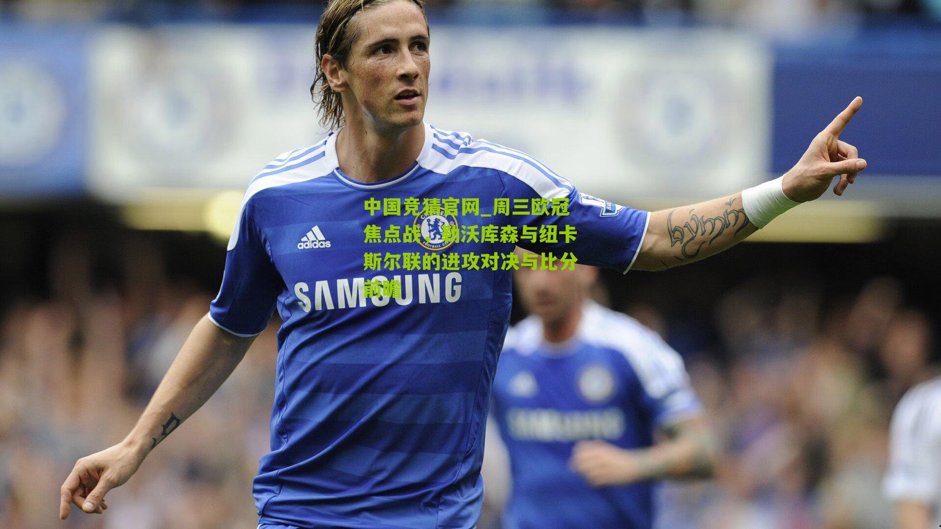 周三欧冠焦点战，勒沃库森与纽卡斯尔联的进攻对决与比分前瞻