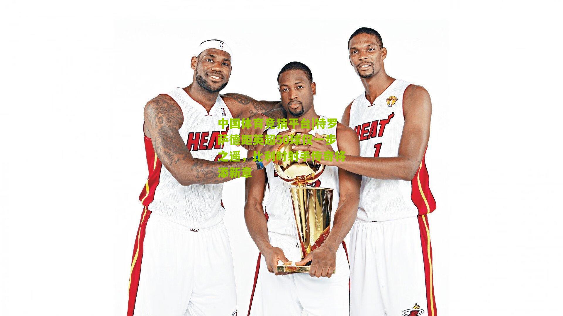 特罗萨德距英超50球仅一步之遥，比利时射手传奇将添新章