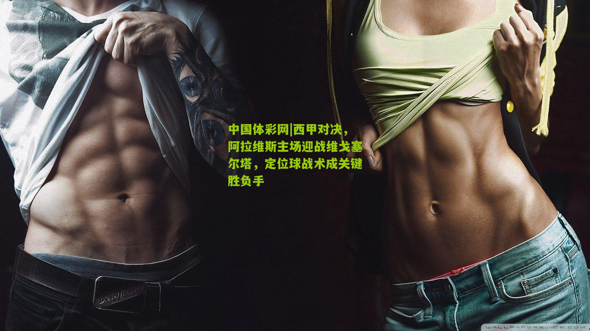 中国体彩网|西甲对决，阿拉维斯主场迎战维戈塞尔塔，定位球战术成关键胜负手