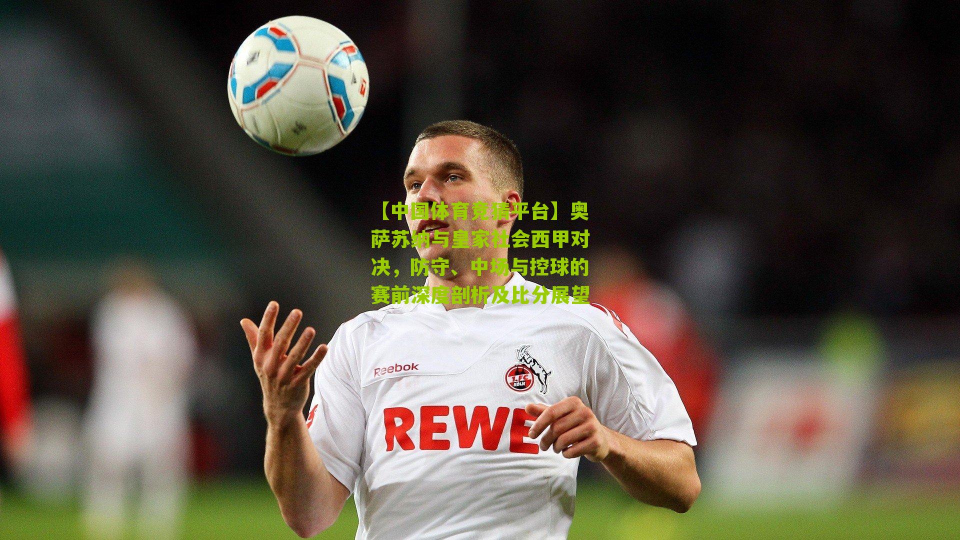 奥萨苏纳与皇家社会西甲对决，防守、中场与控球的赛前深度剖析及比分展望