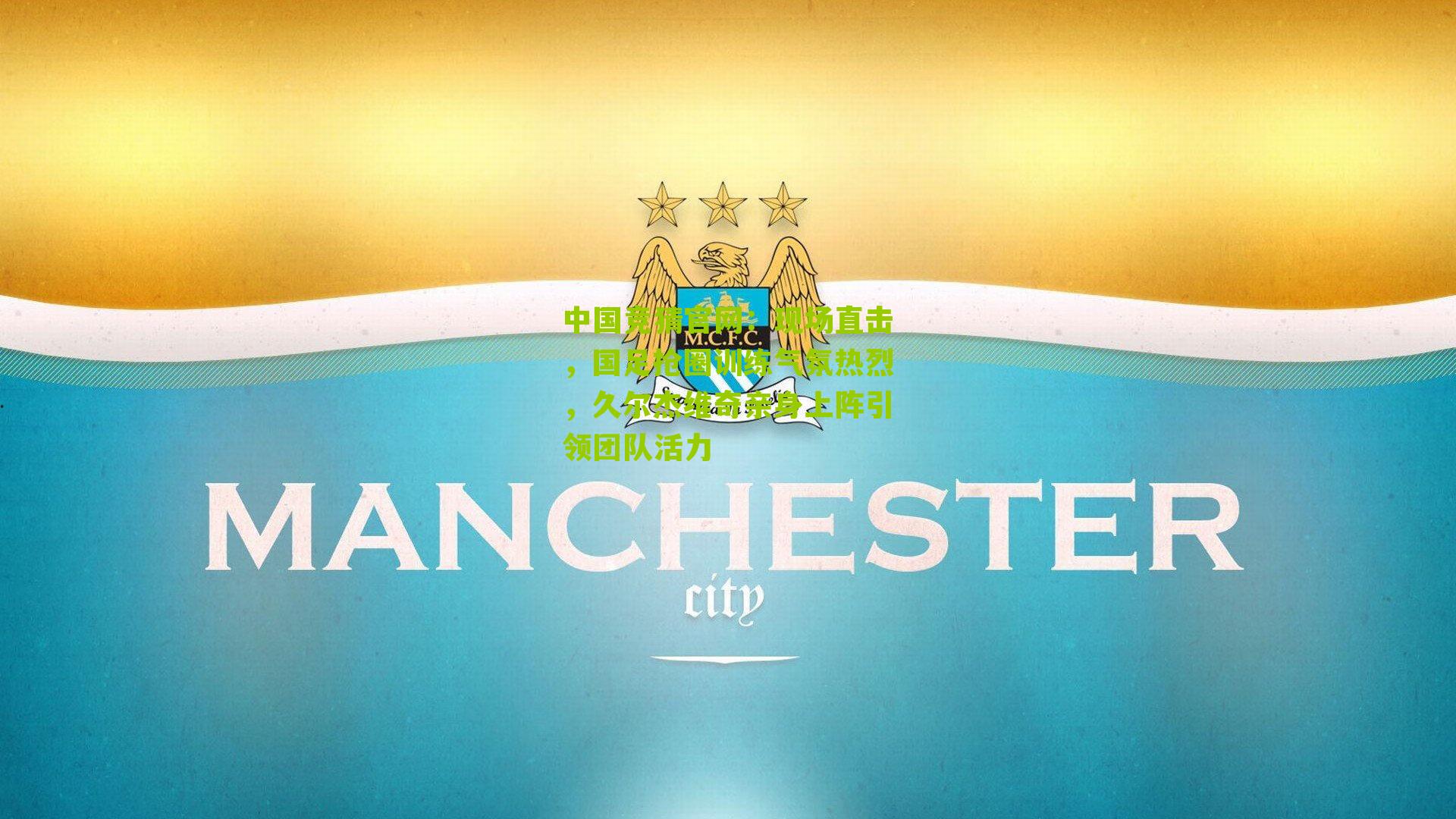 现场直击，国足抢圈训练气氛热烈，久尔杰维奇亲身上阵引领团队活力