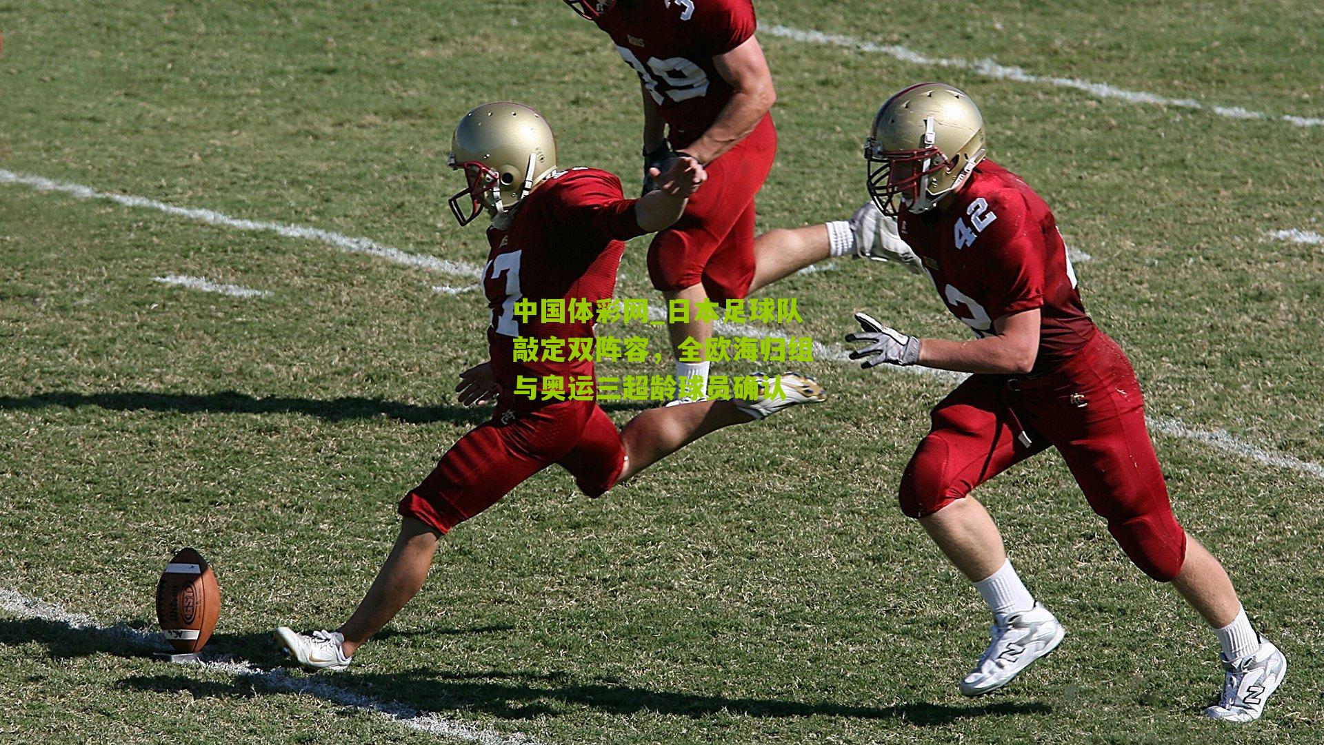 日本足球队敲定双阵容，全欧海归组与奥运三超龄球员确认